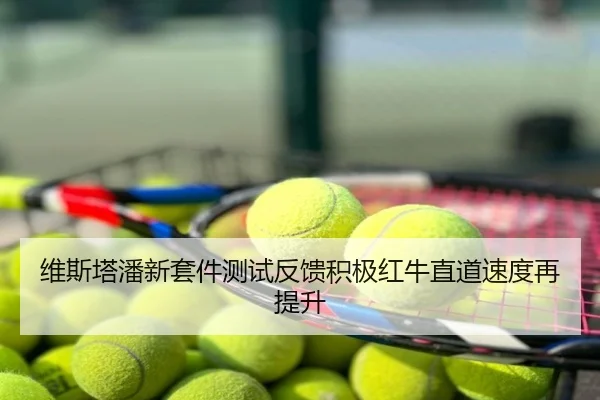 维斯塔潘新套件测试反馈积极红牛直道速度再提升